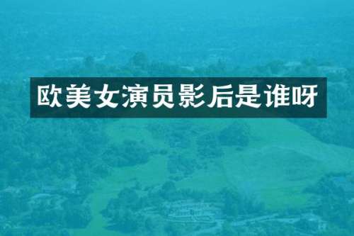 欧演员影后是谁呀