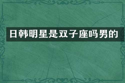 日韩明星是双子座吗男的