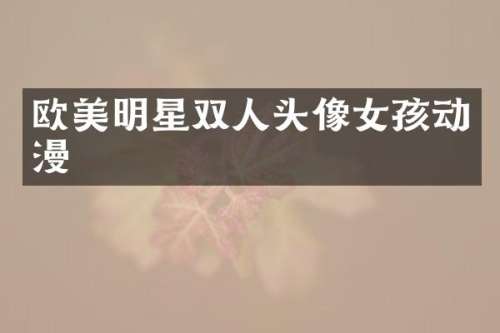 欧美明星双人头像女孩动漫