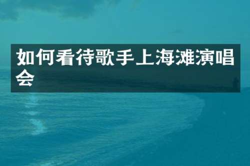 如何看待歌手上海滩演唱会