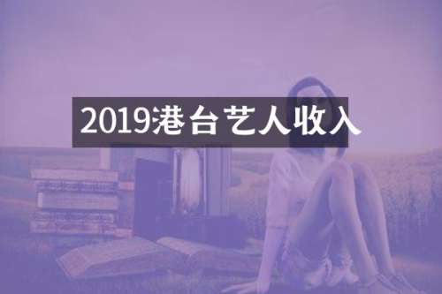 2019港台艺人收入