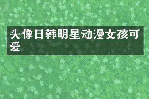 头像日韩明星动漫女孩可爱