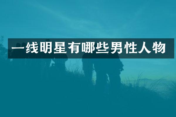 一线明星有哪些男性人物