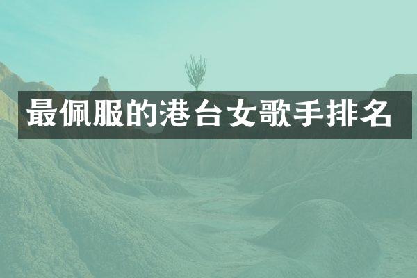 最佩服的港台女歌手排名