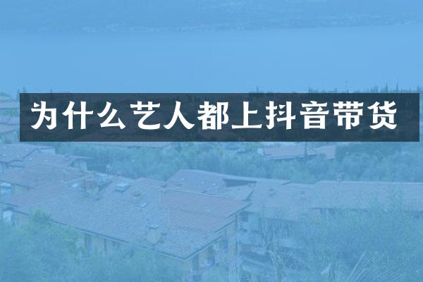 为什么艺人都上抖音带货