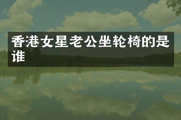 香港女星老公坐轮椅的是谁
