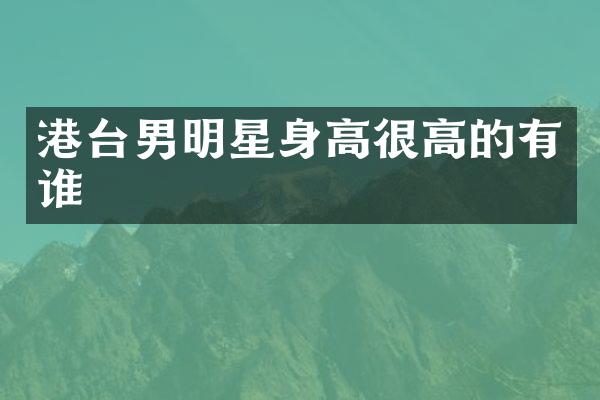 港台男明星身高很高的有谁
