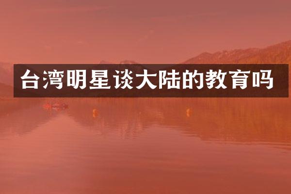 台湾明星谈大陆的教育吗