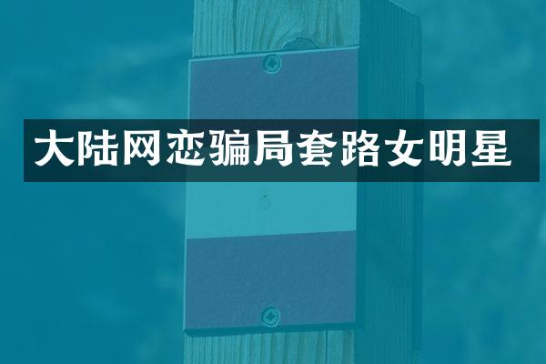 大陆网恋骗局套路女明星