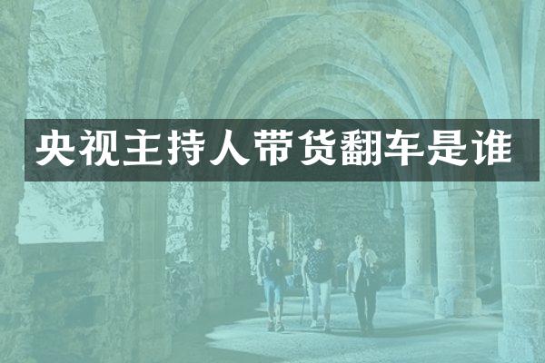 央视主持人带货翻车是谁