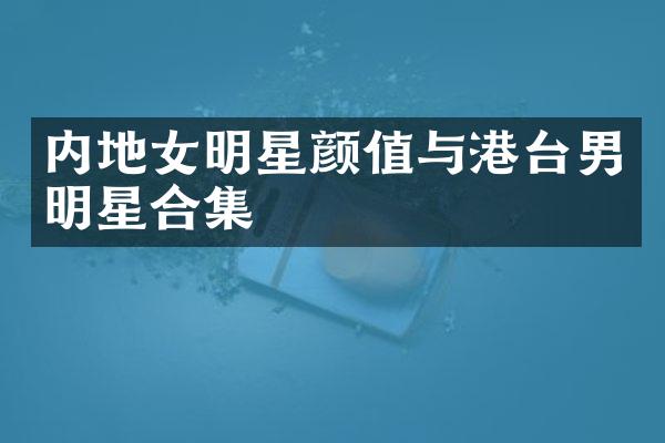 内地女明星颜值与港台男明星