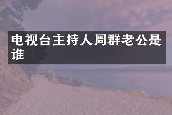 电视台主持人周群老公是谁