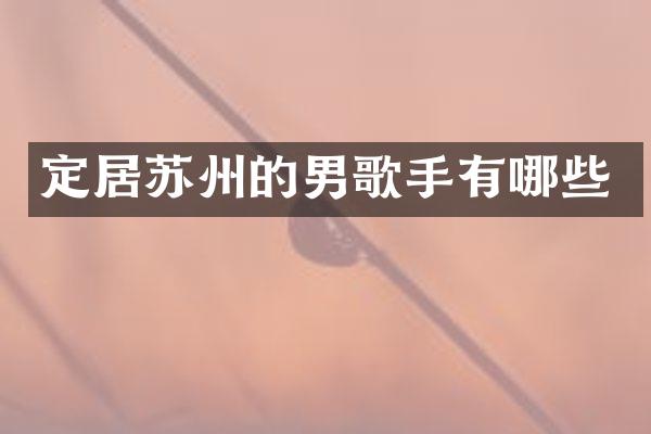 定居苏州的男歌手有哪些