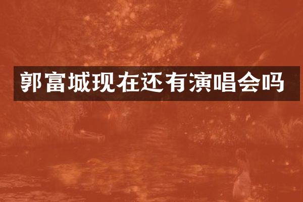 郭富城现在还有演唱会吗