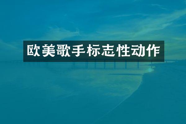 欧美歌手标志性动作
