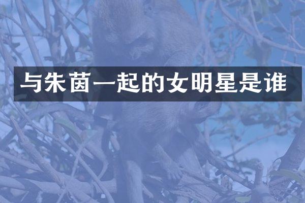 与朱茵一起的女明星是谁