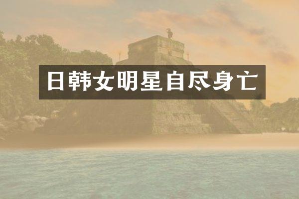 日韩女明星自尽身亡