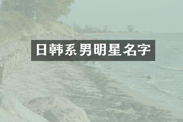 日韩系男明星名字