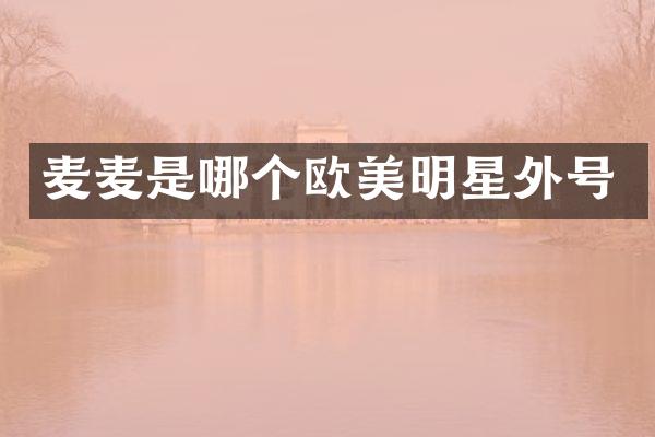 麦麦是哪个欧美明星外号