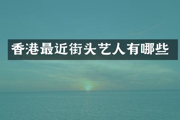 香港最近街头艺人有哪些