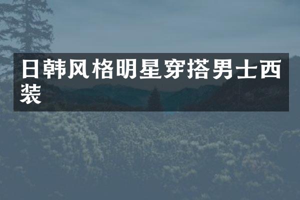 日韩风格明星穿搭男士西装