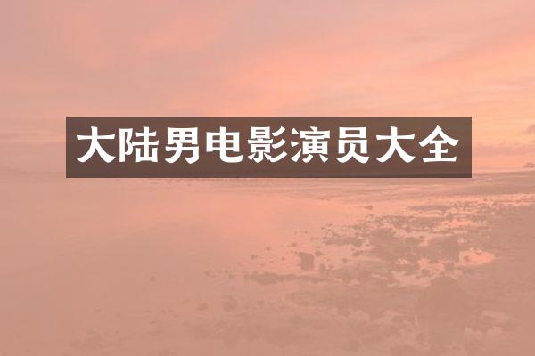 大陆男电影演员大全