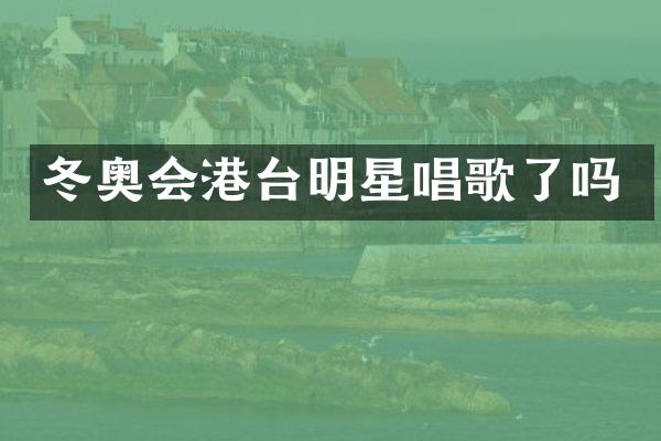 冬奥会港台明星唱歌了吗