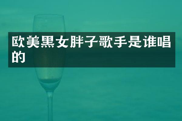 欧美黑女胖子歌手是谁唱的