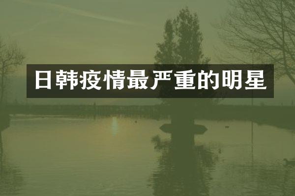 日韩疫情最严重的明星