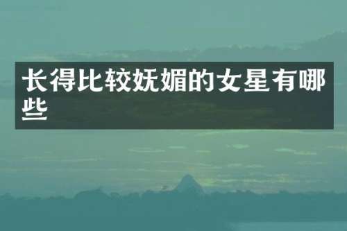 长得比较妩媚的女星有哪些