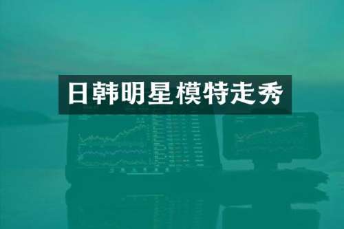 日韩明星模特走秀