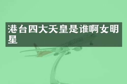 港台四大天皇是谁啊女明星