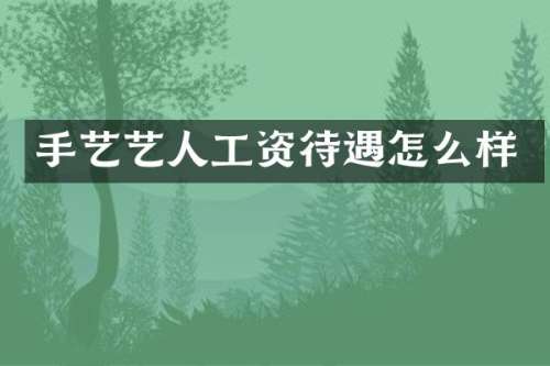 手艺艺人工资待遇怎么样