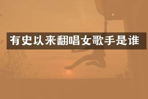 有史以来翻唱女歌手是谁