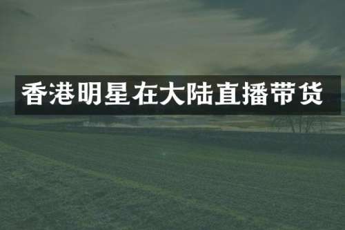 香港明星在大陆直播带货