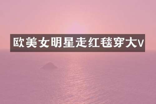 欧明星走红毯穿大v