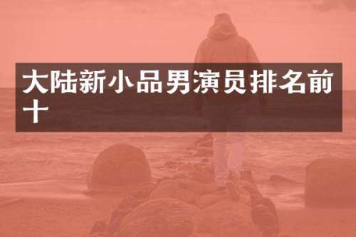 大陆新小品男演员排名前十