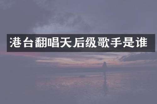 港台翻唱天后级歌手是谁