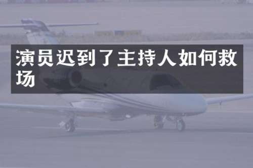 演员迟到了主持人如何救场