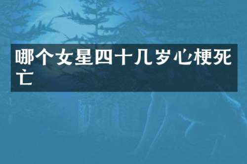 哪个女星四十几岁心梗死亡