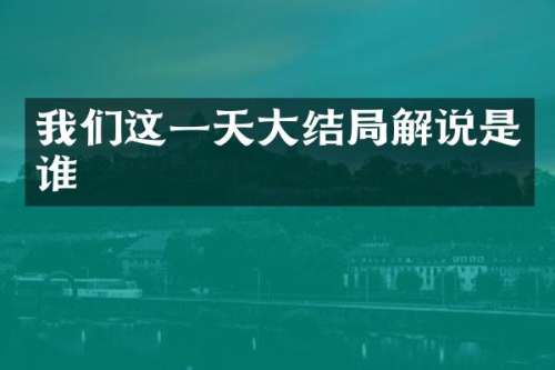 我们这一天大结局解说是谁