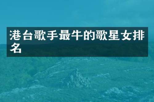 港台歌手最牛的歌星女排名
