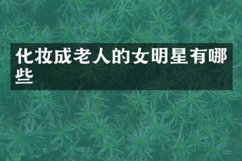 化妆成老人的女明星有哪些