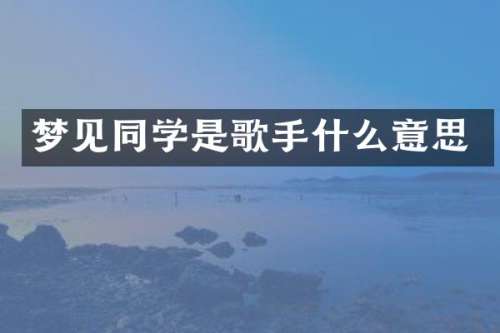 梦见同学是歌手什么意思
