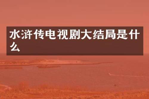 水浒传电视剧大结局是什么