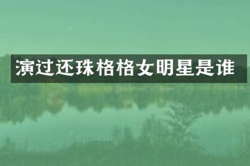 演过还珠格格女明星是谁