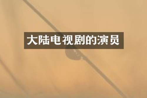 大陆电视剧的演员