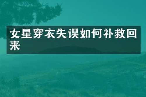 女星穿衣失误如何补救回来