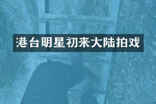 港台明星初来大陆拍戏