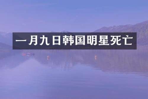 一月九日韩国明星死亡